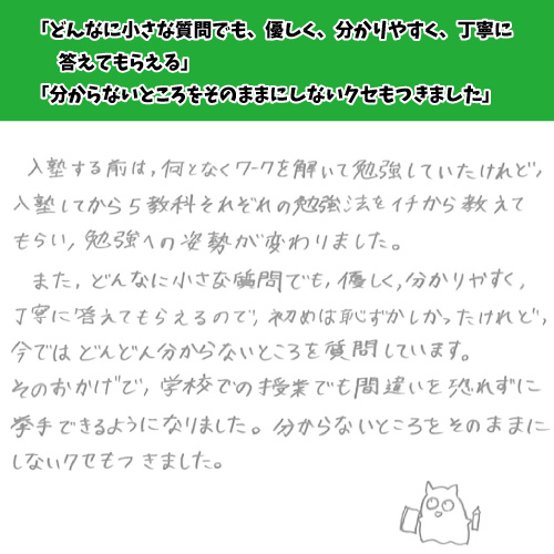 どんなに小さな質問でも、優しく、分かりやすく、丁寧に答えてもらえる。わからないところをそのままにしないクセもつきました。